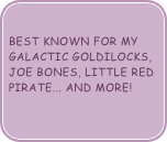 
Best known for my Galactic Goldilocks, Joe Bones, Little Red Pirate... and More! 